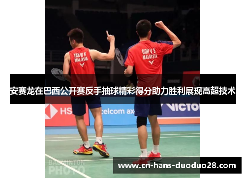 安赛龙在巴西公开赛反手抽球精彩得分助力胜利展现高超技术