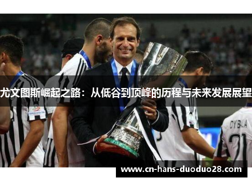 尤文图斯崛起之路：从低谷到顶峰的历程与未来发展展望