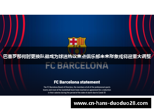 巴塞罗那何时更换队徽成为球迷热议焦点俱乐部未来形象或将迎重大调整