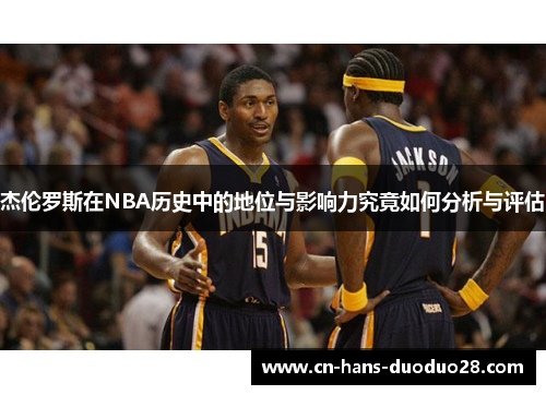 杰伦罗斯在NBA历史中的地位与影响力究竟如何分析与评估