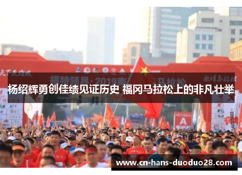 杨绍辉勇创佳绩见证历史 福冈马拉松上的非凡壮举