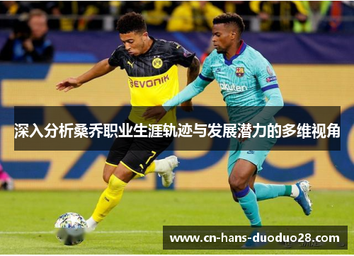 深入分析桑乔职业生涯轨迹与发展潜力的多维视角