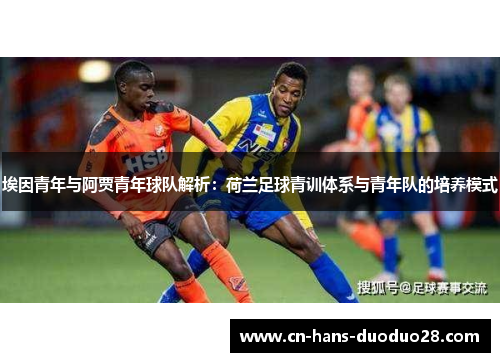 埃因青年与阿贾青年球队解析：荷兰足球青训体系与青年队的培养模式