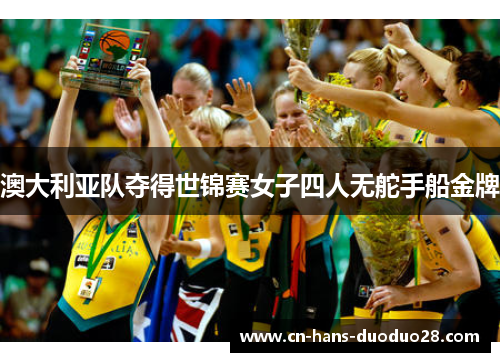 澳大利亚队夺得世锦赛女子四人无舵手船金牌 澳大利亚队夺得世锦赛女子四人无舵手船金牌