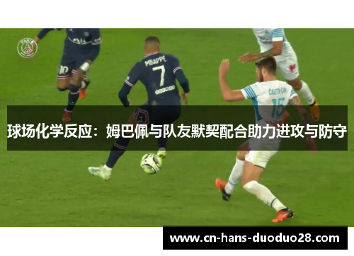 球场化学反应：姆巴佩与队友默契配合助力进攻与防守