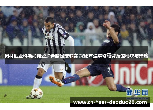 奥林匹亚科斯如何登顶希腊足球联赛 探秘其连续称霸背后的秘诀与策略