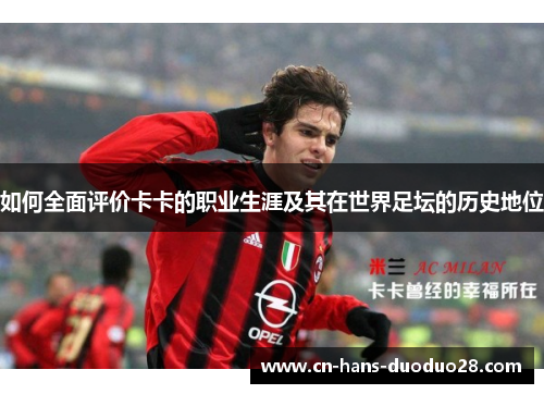 如何全面评价卡卡的职业生涯及其在世界足坛的历史地位