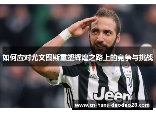 如何应对尤文图斯重塑辉煌之路上的竞争与挑战