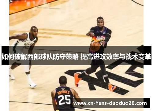 如何破解西部球队防守策略 提高进攻效率与战术变革