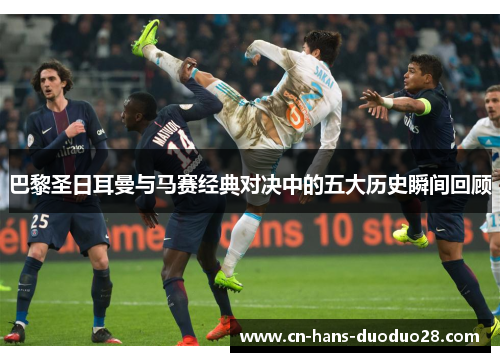 巴黎圣日耳曼与马赛经典对决中的五大历史瞬间回顾