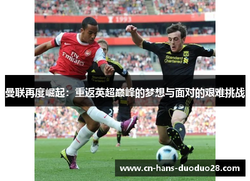 曼联再度崛起：重返英超巅峰的梦想与面对的艰难挑战