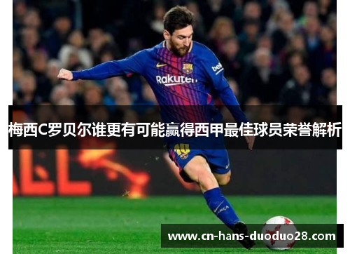 梅西C罗贝尔谁更有可能赢得西甲最佳球员荣誉解析