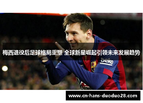 梅西退役后足球格局重塑 全球新星崛起引领未来发展趋势