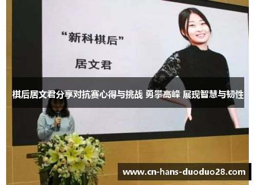 棋后居文君分享对抗赛心得与挑战 勇攀高峰 展现智慧与韧性