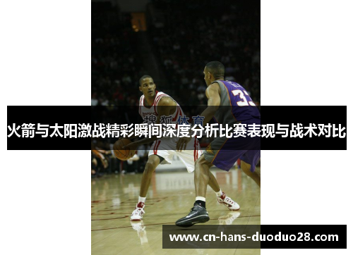 火箭与太阳激战精彩瞬间深度分析比赛表现与战术对比