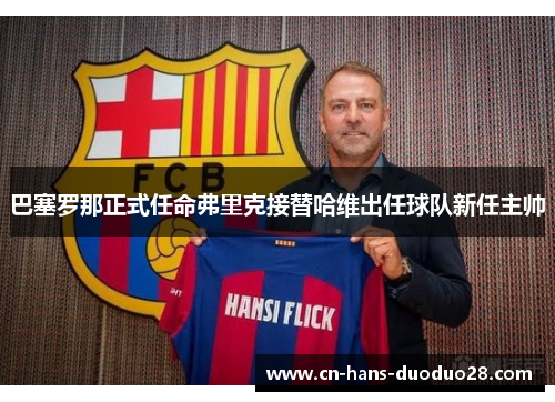 巴塞罗那正式任命弗里克接替哈维出任球队新任主帅 巴塞罗那正式任命弗里克接替哈维出任球队新任主帅