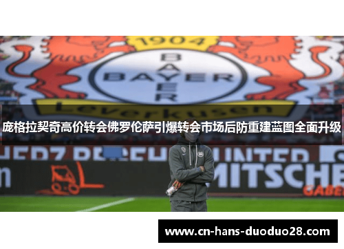 庞格拉契奇高价转会佛罗伦萨引爆转会市场后防重建蓝图全面升级