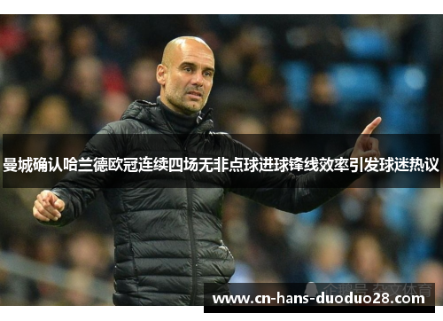 曼城确认哈兰德欧冠连续四场无非点球进球锋线效率引发球迷热议