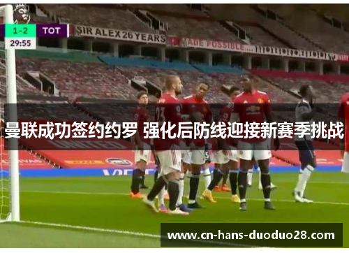 曼联成功签约约罗 强化后防线迎接新赛季挑战 曼联成功签约约罗 强化后防线迎接新赛季挑战