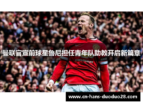 曼联官宣前球星鲁尼担任青年队助教开启新篇章 曼联官宣前球星鲁尼担任青年队助教开启新篇章