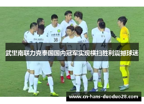武里南联力克泰国国内冠军实现横扫胜利震撼球迷 武里南联力克泰国国内冠军实现横扫胜利震撼球迷