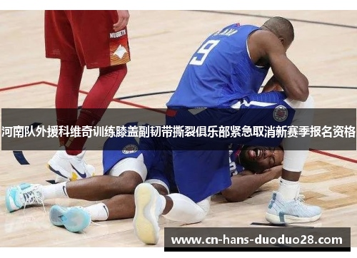 河南队外援科维奇训练膝盖副韧带撕裂俱乐部紧急取消新赛季报名资格 河南队外援科维奇训练膝盖副韧带撕裂俱乐部紧急取消新赛季报名资格