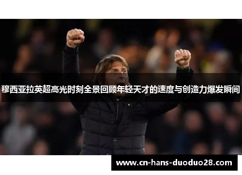 穆西亚拉英超高光时刻全景回顾年轻天才的速度与创造力爆发瞬间