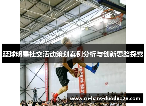 篮球明星社交活动策划案例分析与创新思路探索