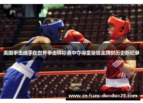 美国拳击选手在世界拳击锦标赛中夺得重量级金牌创历史新纪录