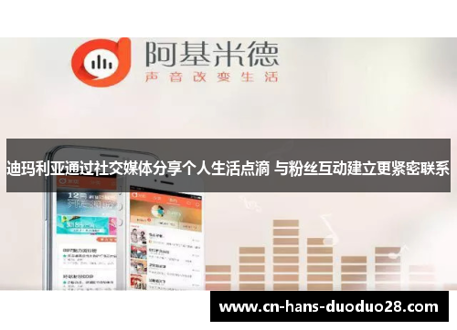 迪玛利亚通过社交媒体分享个人生活点滴 与粉丝互动建立更紧密联系