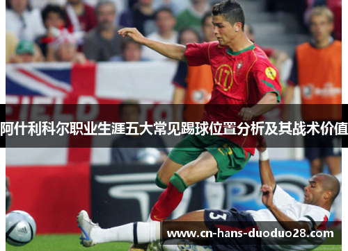 阿什利科尔职业生涯五大常见踢球位置分析及其战术价值