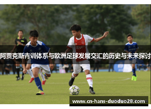 阿贾克斯青训体系与欧洲足球发展交汇的历史与未来探讨