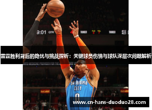 雷霆胜利背后的隐忧与挑战探析：关键球员伤情与球队深层次问题解析